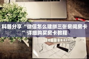 科普分享“微信怎么建拼三张房间房卡”详细购买房卡教程