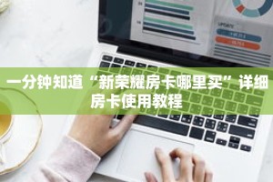 一分钟知道“新荣耀房卡哪里买”详细房卡使用教程