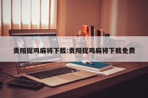 贵阳捉鸡麻将下载:贵阳捉鸡麻将下载免费