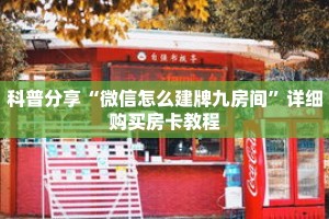 科普分享“微信怎么建牌九房间”详细购买房卡教程