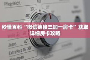 秒懂百科“微信链接三加一房卡”获取详细房卡攻略
