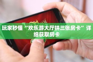 玩家秒懂“欢乐游大厅拼三张房卡”详细获取房卡