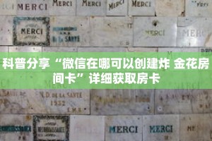 科普分享“微信在哪可以创建炸 金花房间卡”详细获取房卡