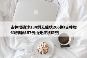 吉林增确诊134例无症状266例/吉林增63例确诊57例由无症状转归