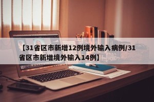 【31省区市新增12例境外输入病例/31省区市新增境外输入14例】