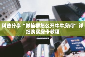 科普分享“微信群怎么开牛牛房间”详细购买房卡教程