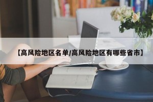 【高风险地区名单/高风险地区有哪些省市】