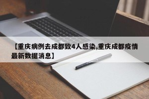 【重庆病例去成都致4人感染,重庆成都疫情最新数据消息】