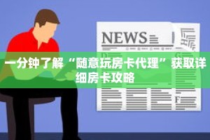 一分钟了解“随意玩房卡代理”获取详细房卡攻略