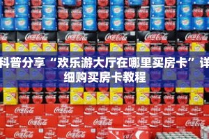 科普分享“欢乐游大厅在哪里买房卡”详细购买房卡教程