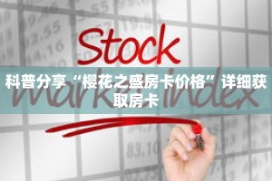 科普分享“樱花之盛房卡价格”详细获取房卡