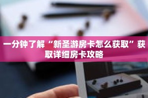 一分钟了解“新圣游房卡怎么获取”获取详细房卡攻略