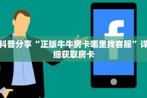 科普分享“正版牛牛房卡哪里找客服”详细获取房卡