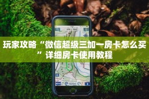 玩家攻略“微信超级三加一房卡怎么买”详细房卡使用教程