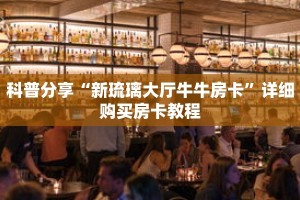 科普分享“新琉璃大厅牛牛房卡”详细购买房卡教程