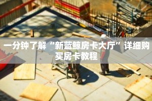 一分钟了解“新蓝鲸房卡大厅”详细购买房卡教程