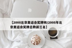 【2008北京奥运会奖牌榜/2008年北京奥运会奖牌总数前三名】