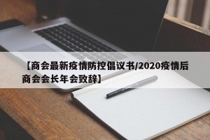 【商会最新疫情防控倡议书/2020疫情后商会会长年会致辞】