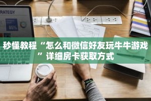 秒懂教程“怎么和微信好友玩牛牛游戏”详细房卡获取方式