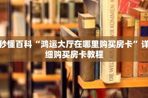 秒懂百科“鸿运大厅在哪里购买房卡”详细购买房卡教程