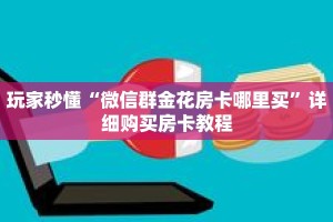 玩家秒懂“微信群金花房卡哪里买”详细购买房卡教程