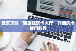 玩家攻略“新蓝鲸房卡大厅”详细房卡使用教程