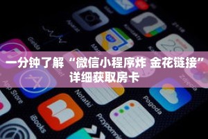 一分钟了解“微信小程序炸 金花链接”详细获取房卡