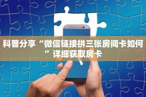 科普分享“微信链接拼三张房间卡如何”详细获取房卡
