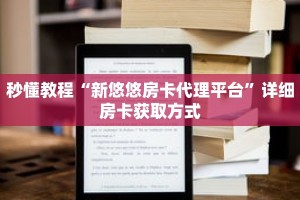 秒懂教程“新悠悠房卡代理平台”详细房卡获取方式