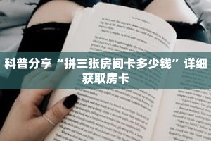 科普分享“拼三张房间卡多少钱”详细获取房卡