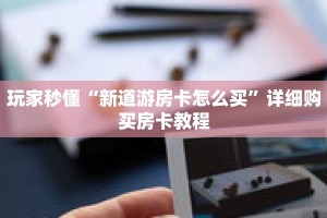 玩家秒懂“新道游房卡怎么买”详细购买房卡教程