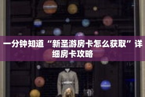 一分钟知道“新圣游房卡怎么获取”详细房卡攻略