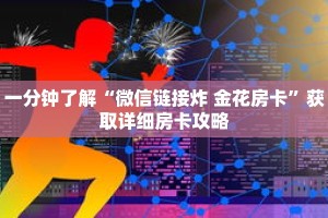 一分钟了解“微信链接炸 金花房卡”获取详细房卡攻略