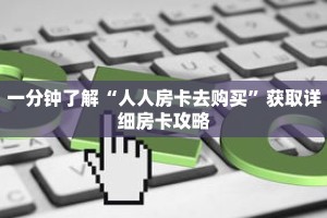 一分钟了解“人人房卡去购买”获取详细房卡攻略