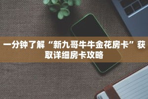 一分钟了解“新九哥牛牛金花房卡”获取详细房卡攻略