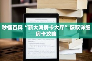 秒懂百科“新大海房卡大厅”获取详细房卡攻略