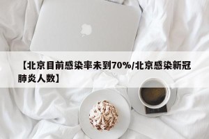【北京目前感染率未到70%/北京感染新冠肺炎人数】