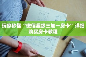 玩家秒懂“微信超级三加一房卡”详细购买房卡教程