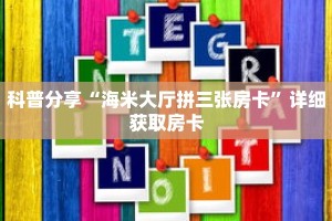 科普分享“海米大厅拼三张房卡”详细获取房卡