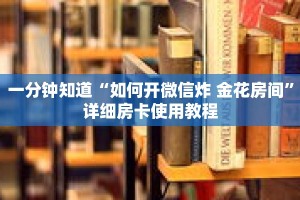 一分钟知道“如何开微信炸 金花房间”详细房卡使用教程
