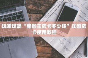 玩家攻略“新猴王房卡多少钱”详细房卡使用教程