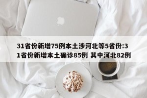 31省份新增75例本土涉河北等5省份:31省份新增本土确诊85例 其中河北82例