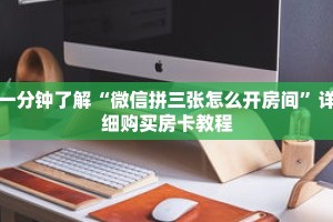 一分钟了解“微信拼三张怎么开房间”详细购买房卡教程