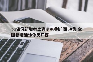 31省份新增本土确诊40例广西30例:全国新增确诊今天广西