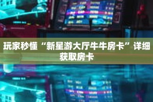 秒懂百科“微信牛牛金花房卡在哪里购买”获取详细房卡攻略