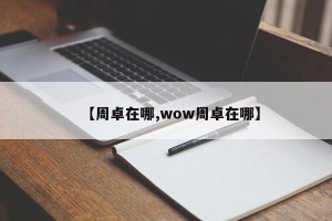 【周卓在哪,wow周卓在哪】