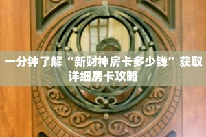 一分钟了解“新财神房卡多少钱”获取详细房卡攻略