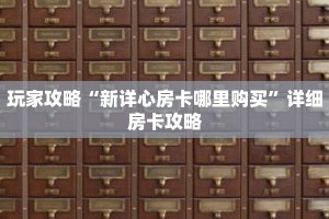 玩家攻略“新详心房卡哪里购买”详细房卡攻略