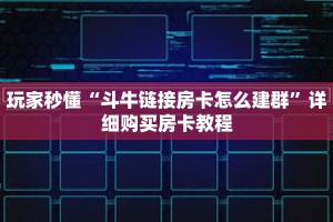 玩家秒懂“斗牛链接房卡怎么建群”详细购买房卡教程