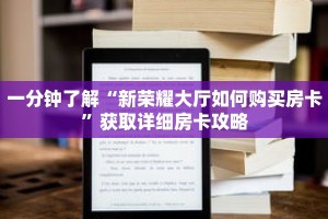 一分钟了解“新荣耀大厅如何购买房卡”获取详细房卡攻略